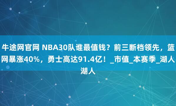 牛途网官网 NBA30队谁最值钱？前三断档领先，篮网暴涨40%，勇士高达91.4亿！_市值_本赛季_湖人