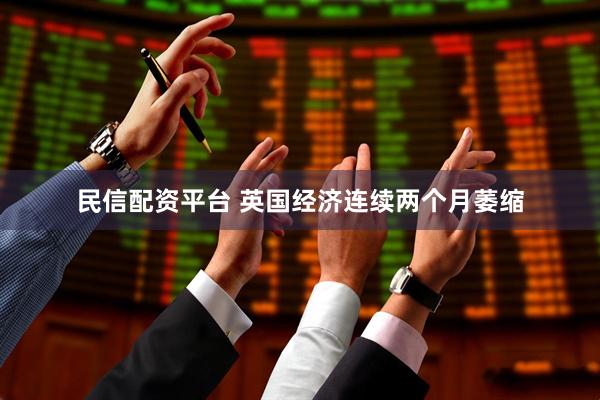 民信配资平台 英国经济连续两个月萎缩