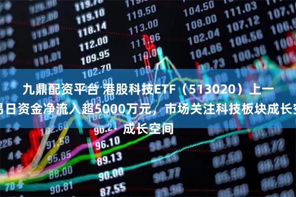 九鼎配资平台 港股科技ETF（513020）上一交易日资金净流入超5000万元，市场关注科技板块成长空间