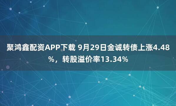 聚鸿鑫配资APP下载 9月29日金诚转债上涨4.48%，转股溢价率13.34%
