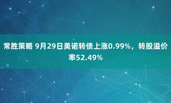 常胜策略 9月29日美诺转债上涨0.99%，转股溢价率52.49%