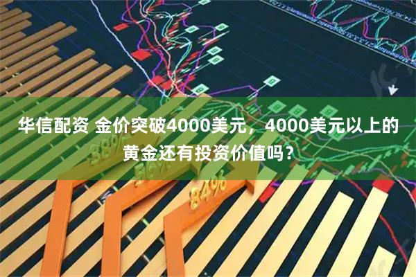 华信配资 金价突破4000美元，4000美元以上的黄金还有投资价值吗？