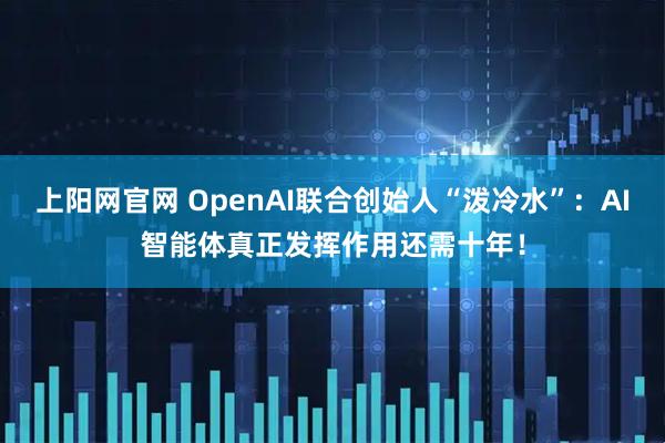 上阳网官网 OpenAI联合创始人“泼冷水”：AI智能体真正发挥作用还需十年！