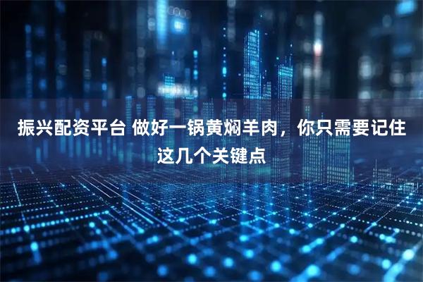 振兴配资平台 做好一锅黄焖羊肉，你只需要记住这几个关键点