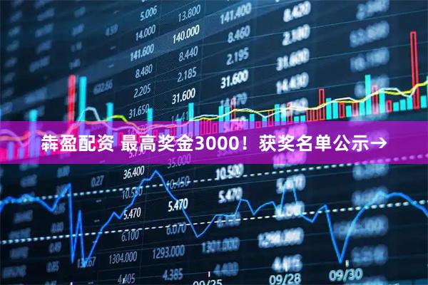 犇盈配资 最高奖金3000！获奖名单公示→