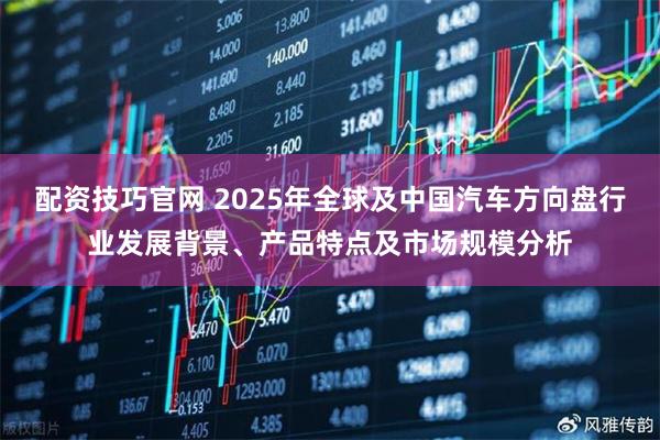 配资技巧官网 2025年全球及中国汽车方向盘行业发展背景、产品特点及市场规模分析