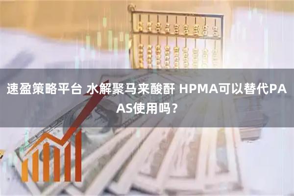速盈策略平台 水解聚马来酸酐 HPMA可以替代PAAS使用吗？