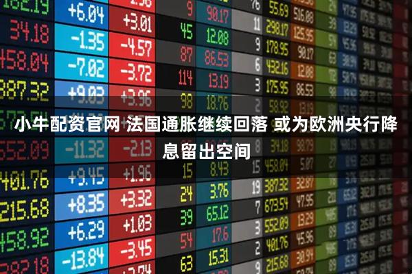 小牛配资官网 法国通胀继续回落 或为欧洲央行降息留出空间
