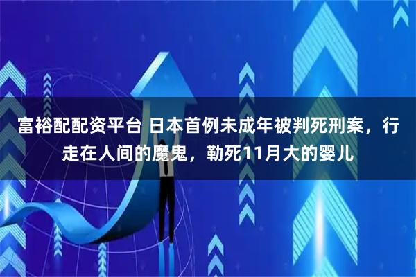 富裕配配资平台 日本首例未成年被判死刑案，行走在人间的魔鬼，勒死11月大的婴儿