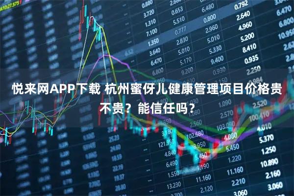 悦来网APP下载 杭州蜜伢儿健康管理项目价格贵不贵？能信任吗？